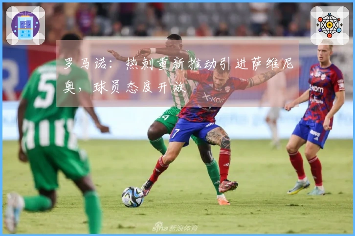 罗马诺：热刺重新推动引进萨维尼奥，球员态度开放